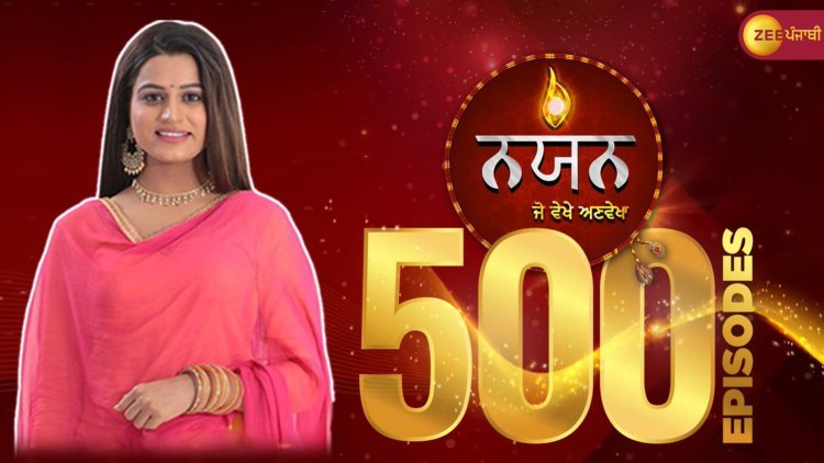 ज़ी पंजाबी का पसंदीदा शो 'नयन-जो वेखे अन्वेखा' प्रेरणादायक यात्रा के 500 दिल को छू लेने वाले एपिसोड का जश्न मनाया